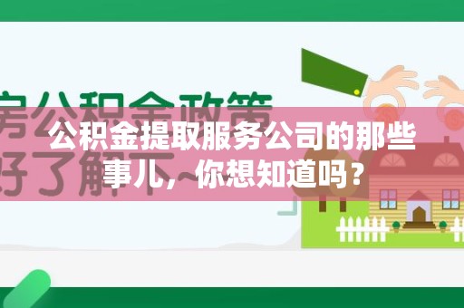 古田公积金提取服务公司的那些事儿，你想知道吗？