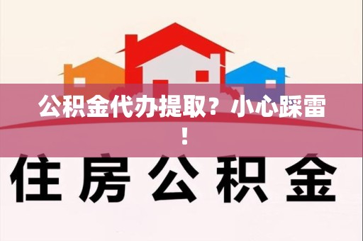 古田公积金代办提取？小心踩雷！