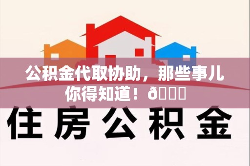古田公积金代取协助，那些事儿你得知道！😎