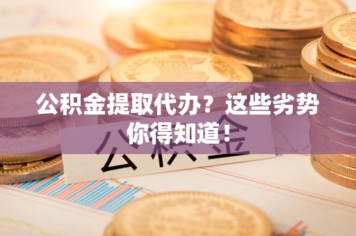 古田公积金提取代办？这些劣势你得知道！