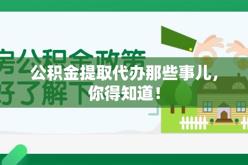 古田公积金提取代办那些事儿，你得知道！