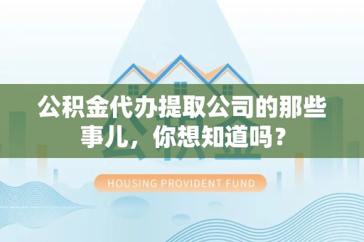 古田公积金代办提取公司的那些事儿，你想知道吗？