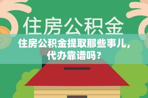 古田住房公积金提取那些事儿，代办靠谱吗？