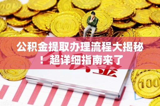 古田公积金提取办理流程大揭秘！超详细指南来了