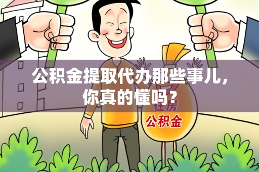古田公积金提取代办那些事儿，你真的懂吗？