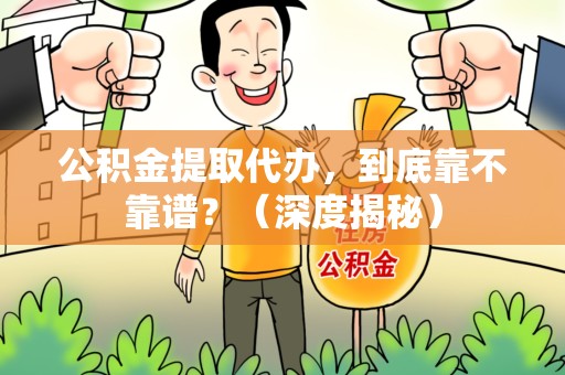 古田公积金提取代办,到底靠不靠谱?(深度揭秘) 古田公积金提取代办,到底靠不靠谱?(深度揭秘)