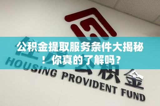 古田公积金提取服务条件大揭秘！你真的了解吗？