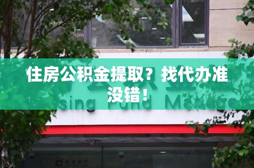古田住房公积金提取？找代办准没错！