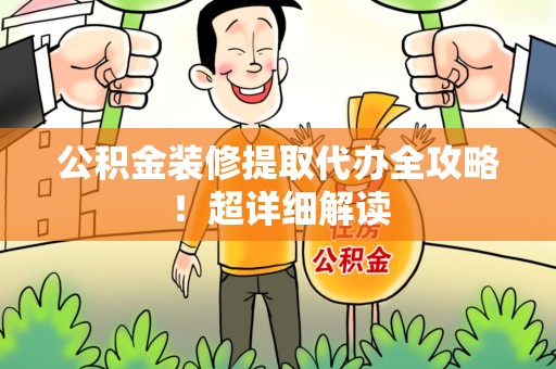 古田公积金装修提取代办全攻略！超详细解读