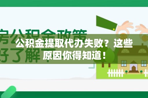 古田公积金提取代办失败?这些原因你得知道! 古田公积金提取代办失败?这些原因你得知道!