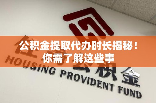 古田公积金提取代办时长揭秘！你需了解这些事
