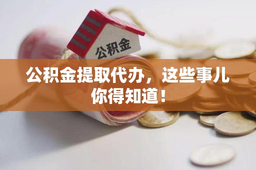 古田公积金提取代办,这些事儿你得知道! 古田公积金提取代办,这些事儿你得知道!