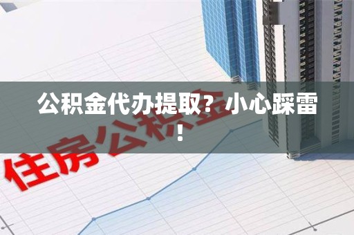 古田公积金代办提取？小心踩雷！