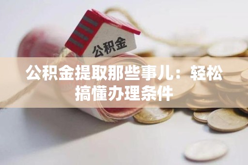 古田公积金提取那些事儿：轻松搞懂办理条件