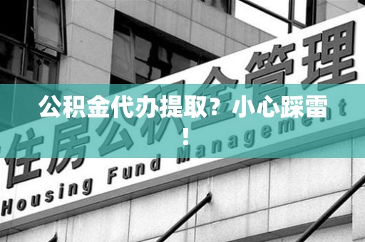 古田公积金代办提取？小心踩雷！